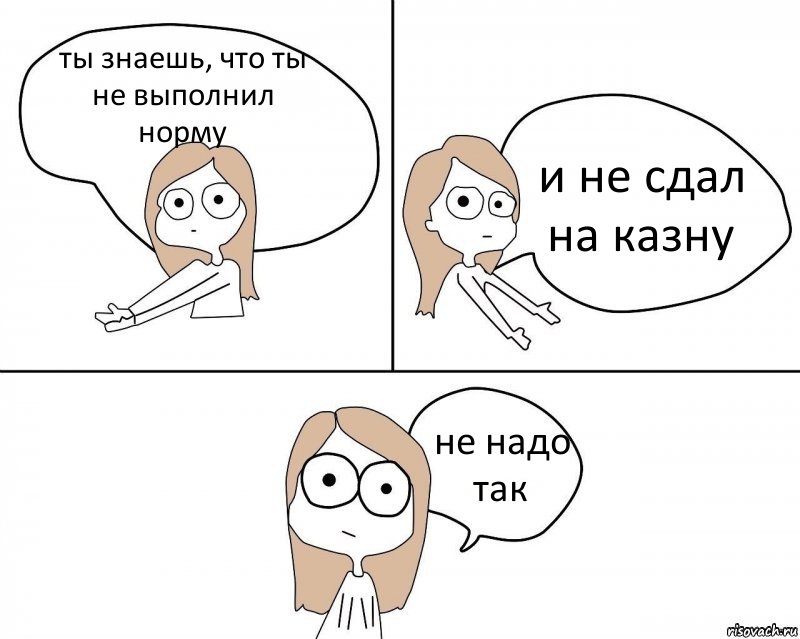 ты знаешь, что ты не выполнил норму и не сдал на казну не надо так, Комикс Не надо так