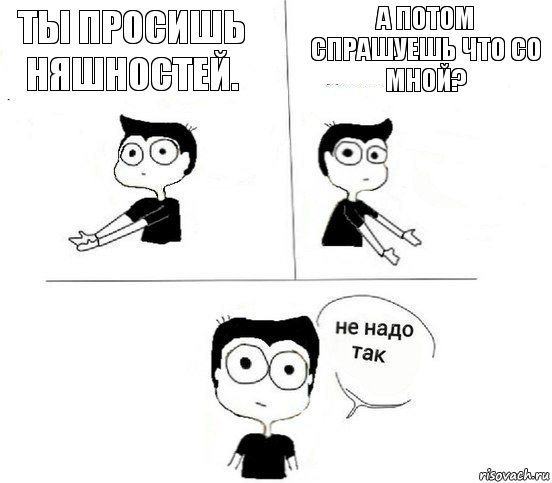 Ты просишь няшностей. А потом спрашуешь что со мной?, Комикс Не надо так парень (2 зоны)