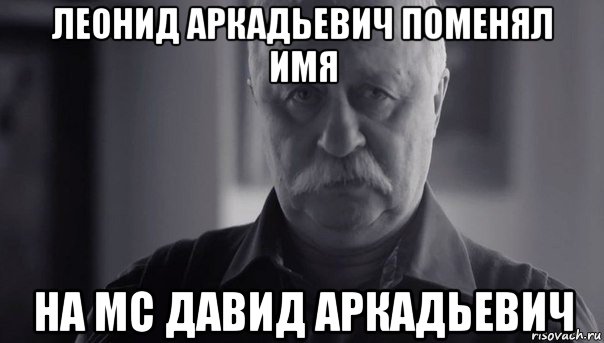 леонид аркадьевич поменял имя на мс давид аркадьевич, Мем Не огорчай Леонида Аркадьевича