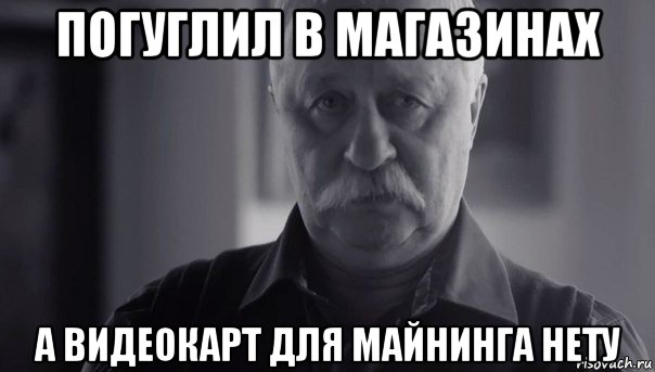 погуглил в магазинах а видеокарт для майнинга нету, Мем Не огорчай Леонида Аркадьевича