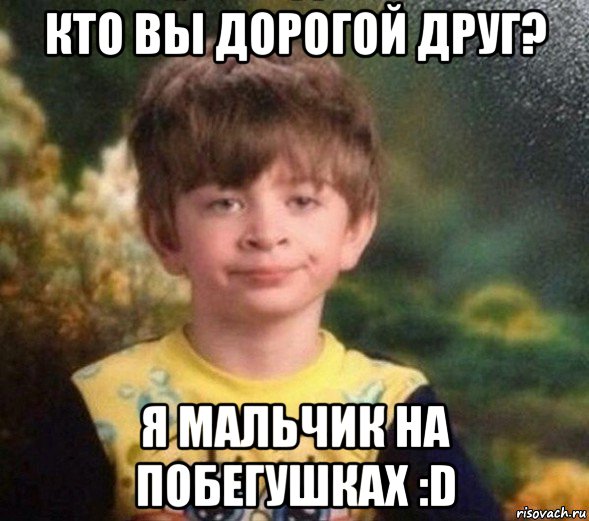 кто вы дорогой друг? я мальчик на побегушках :d, Мем Недовольный пацан