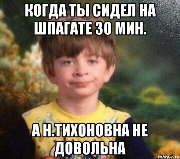 когда ты сидел на шпагате 30 мин. а н.тихоновна не довольна, Мем Недовольный пацан