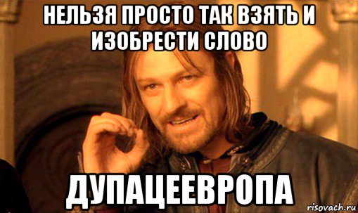 нельзя просто так взять и изобрести слово дупацеевропа, Мем Нельзя просто так взять и (Боромир мем)