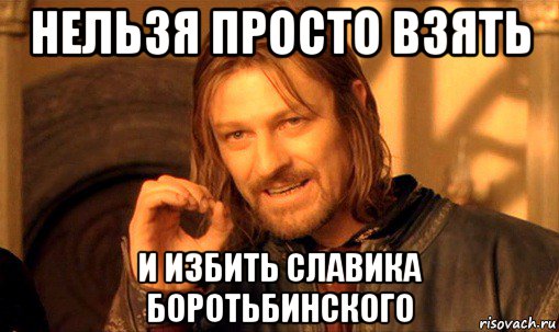 нельзя просто взять и избить славика боротьбинского, Мем Нельзя просто так взять и (Боромир мем)