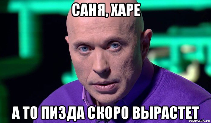 саня, харе а то пизда скоро вырастет, Мем Необъяснимо но факт