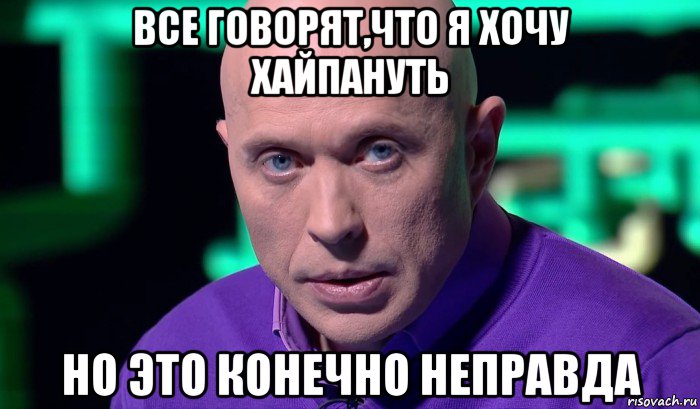 все говорят,что я хочу хайпануть но это конечно неправда, Мем Необъяснимо но факт