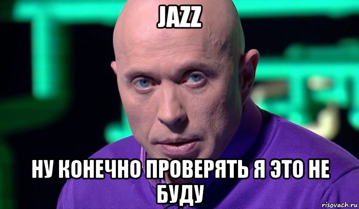 jazz ну конечно проверять я это не буду, Мем Необъяснимо но факт