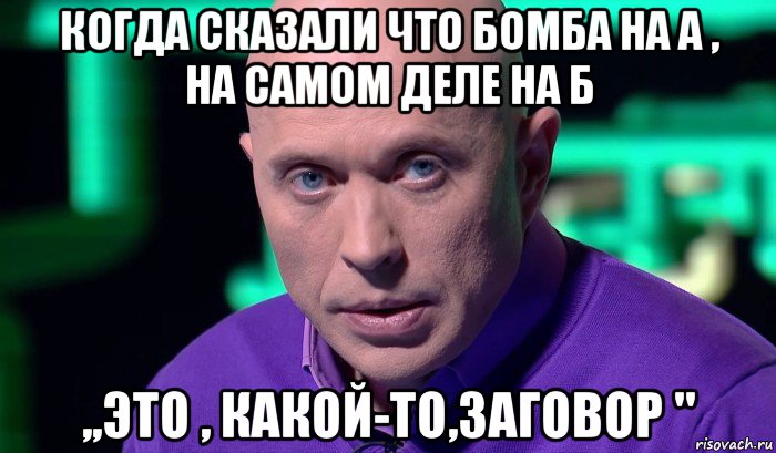 когда сказали что бомба на а , на самом деле на б ,,это , какой-то,заговор ", Мем Необъяснимо но факт