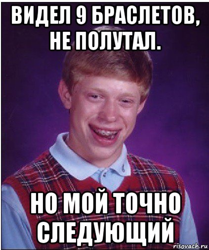 видел 9 браслетов, не полутал. но мой точно следующий, Мем Неудачник Брайан