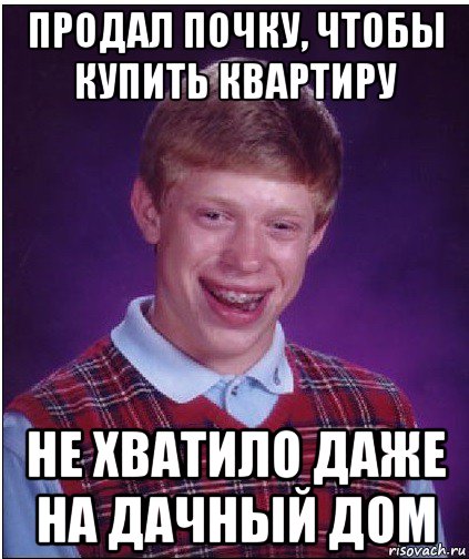 продал почку, чтобы купить квартиру не хватило даже на дачный дом, Мем Неудачник Брайан