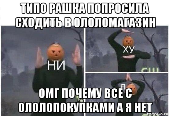 типо рашка попросила сходить в ололомагазин омг почему все с ололопокупками а я нет, Мем  Ни ху Я