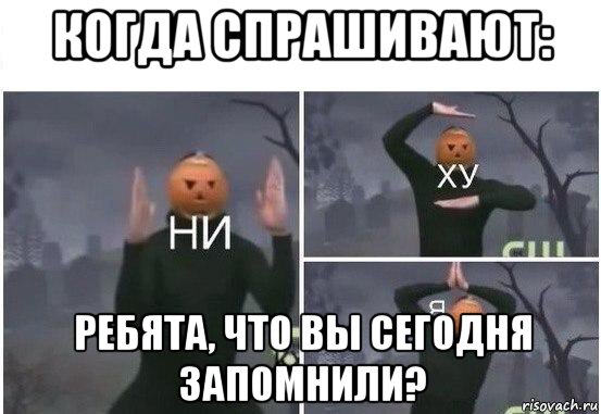 когда спрашивают: ребята, что вы сегодня запомнили?, Мем  Ни ху Я