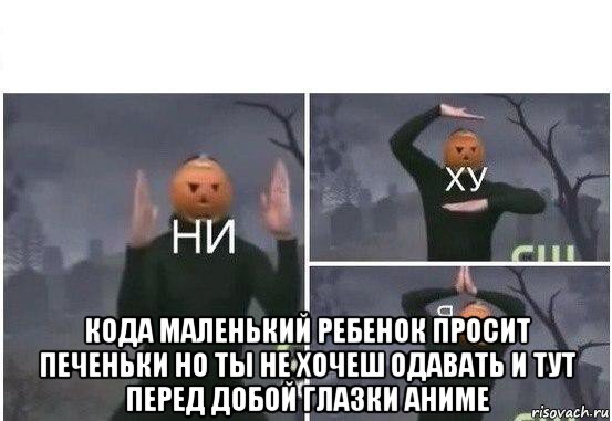  кода маленький ребенок просит печеньки но ты не хочеш одавать и тут перед добой глазки аниме, Мем  Ни ху Я