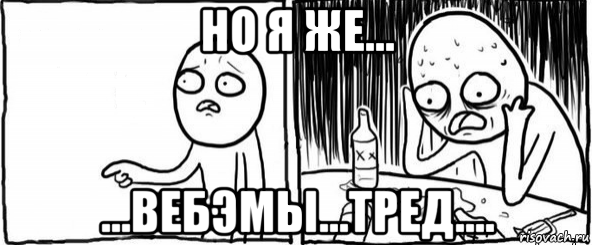 но я же... ...вебэмы...тред...., Мем  Но я же