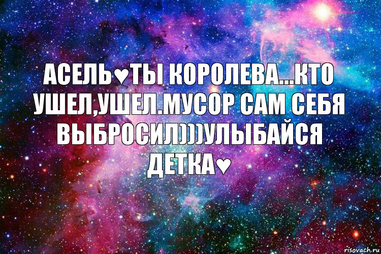 Асель♥Ты королева...Кто ушел,ушел.Мусор сам себя выбросил)))Улыбайся детка♥, Комикс новое