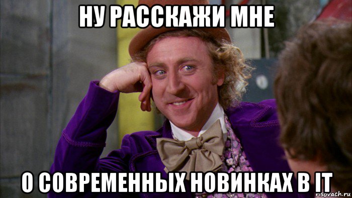 ну расскажи мне о современных новинках в it, Мем Ну давай расскажи (Вилли Вонка)