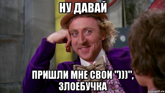 ну давай пришли мне свои ")))", злоебучка, Мем Ну давай расскажи (Вилли Вонка)