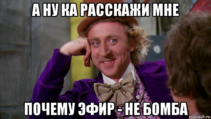 а ну ка расскажи мне почему эфир - не бомба, Мем Ну давай расскажи (Вилли Вонка)