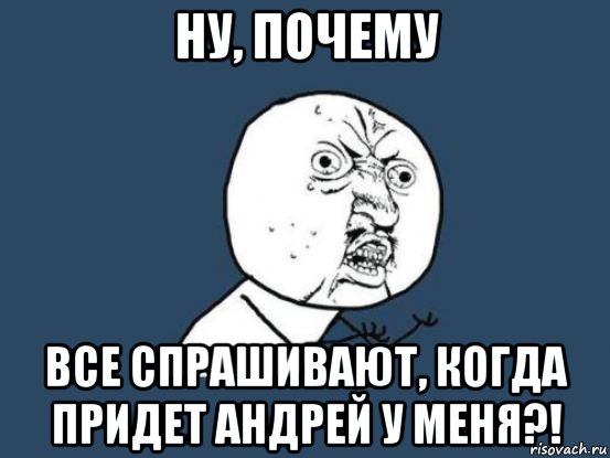 ну, почему все спрашивают, когда придет андрей у меня?!, Мем Ну почему