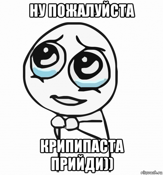 ну пожалуйста крипипаста прийди)), Мем  ну пожалуйста (please)