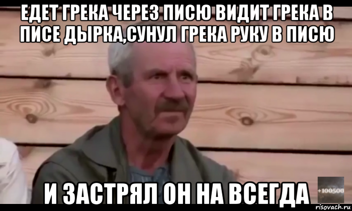 едет грека через писю видит грека в писе дырка,сунул грека руку в писю и застрял он на всегда, Мем  Охуевающий дед