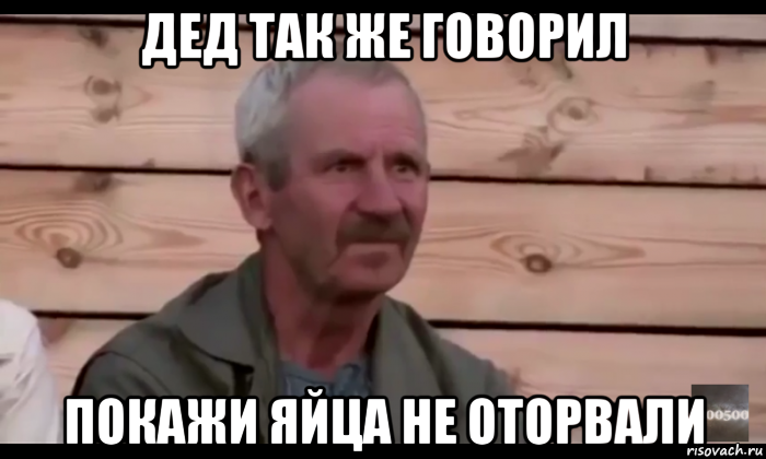 дед так же говорил покажи яйца не оторвали, Мем  Охуевающий дед