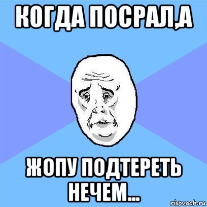 когда посрал,а жопу подтереть нечем..., Мем Okay face