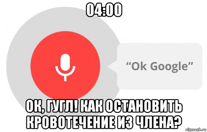 04:00 ок, гугл! как остановить кровотечение из члена?, Мем  Окей гугл