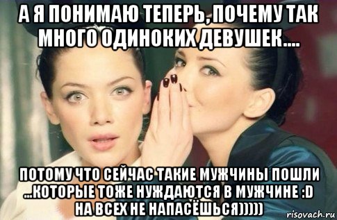 а я понимаю теперь, почему так много одиноких девушек.... потому что сейчас такие мужчины пошли ...которые тоже нуждаются в мужчине :d на всех не напасёшься))))), Мем  Он