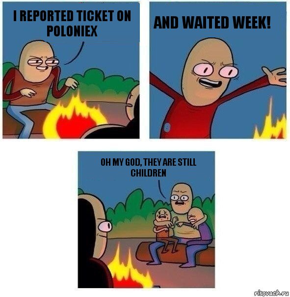 I reported ticket on poloniex and waited week! Oh my God, they are still children, Комикс   Они же еще только дети Крис