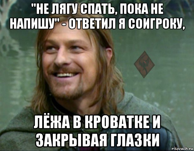 "не лягу спать, пока не напишу" - ответил я соигроку, лёжа в кроватке и закрывая глазки, Мем ОР Тролль Боромир