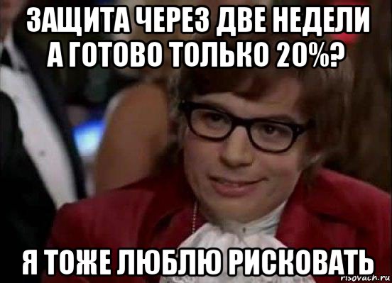 защита через две недели а готово только 20%? я тоже люблю рисковать, Мем Остин Пауэрс (я тоже люблю рисковать)