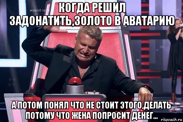 когда решил задонатить,золото в аватарию а потом понял что не стоит этого,делать потому что жена попросит денег..., Мем   Отчаянный Агутин