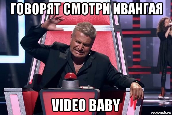 говорят смотри ивангая video baby, Мем   Отчаянный Агутин