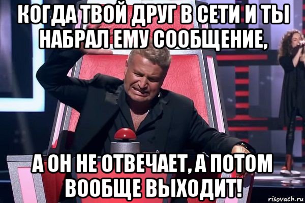 когда твой друг в сети и ты набрал ему сообщение, а он не отвечает, а потом вообще выходит!, Мем   Отчаянный Агутин