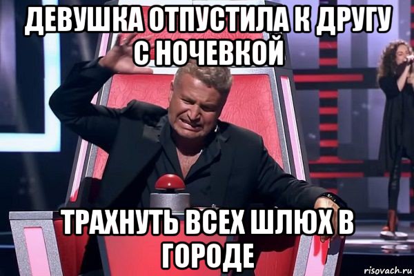 девушка отпустила к другу с ночевкой трахнуть всех шлюх в городе, Мем   Отчаянный Агутин