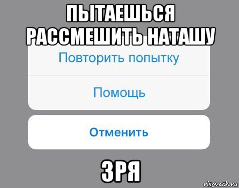 пытаешься рассмешить наташу зря, Мем Отменить Помощь Повторить попытку