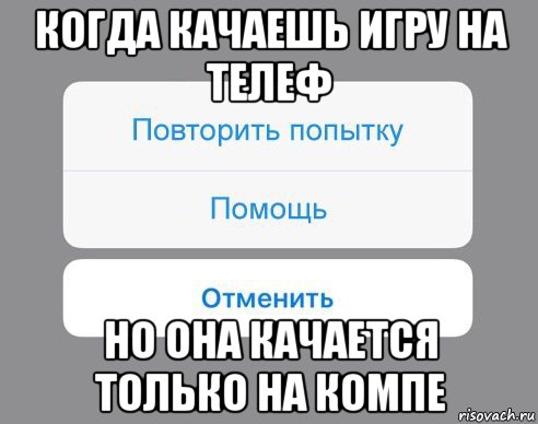 когда качаешь игру на телеф но она качается только на компе, Мем Отменить Помощь Повторить попытку