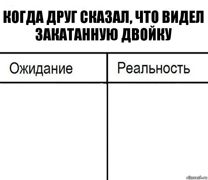 Когда друг сказал, что видел закатанную двойку  , Комикс  Ожидание - реальность