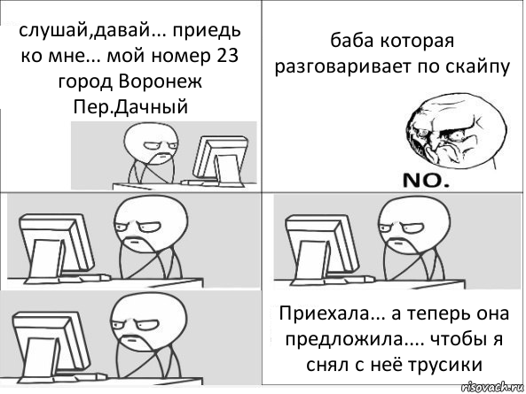 слушай,давай... приедь ко мне... мой номер 23 город Воронеж Пер.Дачный баба которая разговаривает по скайпу Приехала... а теперь она предложила.... чтобы я снял с неё трусики, Комикс Засиделся у компа