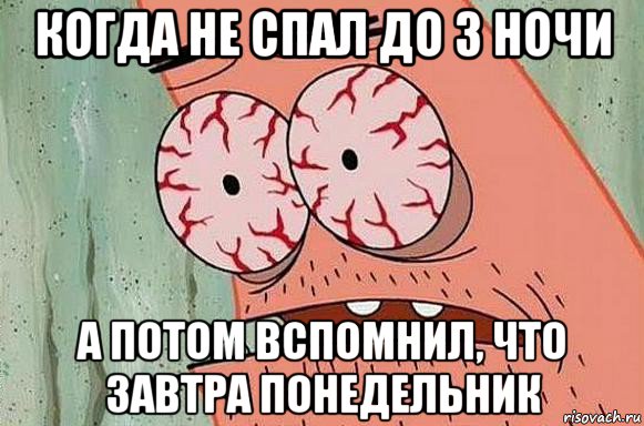 когда не спал до 3 ночи а потом вспомнил, что завтра понедельник