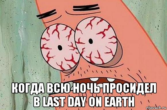  когда всю ночь просидел в last day on earth