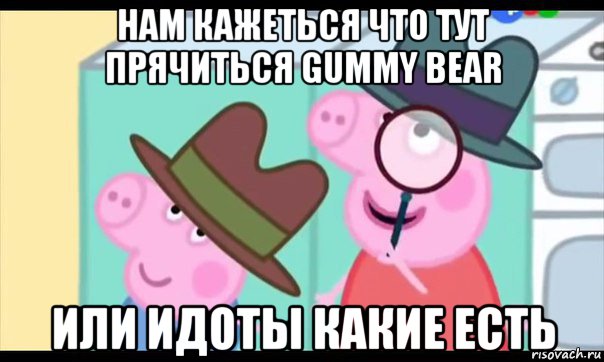 нам кажеться что тут прячиться gummy bear или идоты какие есть