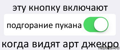 эту кнопку включают подгорание пукана когда видят арт джекро, Комикс Переключатель