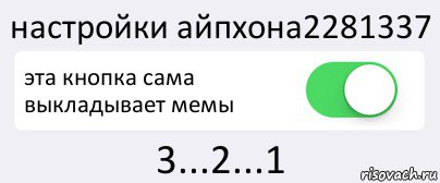 настройки айпхона2281337 эта кнопка сама выкладывает мемы 3...2...1, Комикс Переключатель