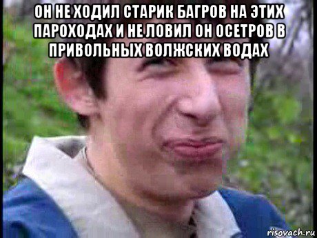 он не ходил старик багров на этих пароходах и не ловил он осетров в привольных волжских водах 