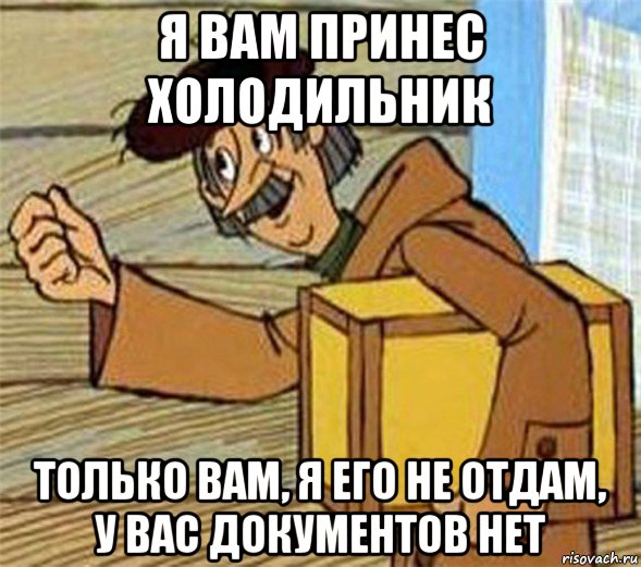 я вам принес холодильник только вам, я его не отдам, у вас документов нет, Мем Почтальон Печкин