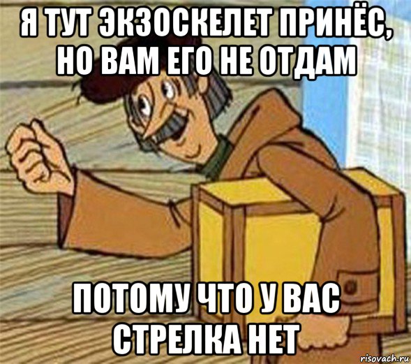 я тут экзоскелет принёс, но вам его не отдам потому что у вас стрелка нет, Мем Почтальон Печкин