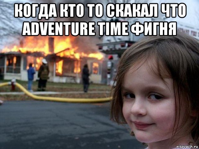 когда кто то скакал что adventure time фигня , Мем Поджигательница