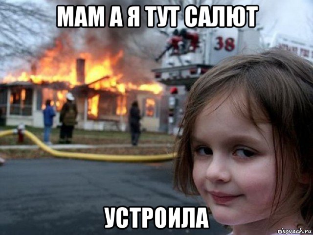 мам а я тут салют устроила